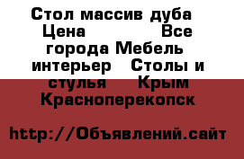 Стол массив дуба › Цена ­ 17 000 - Все города Мебель, интерьер » Столы и стулья   . Крым,Красноперекопск